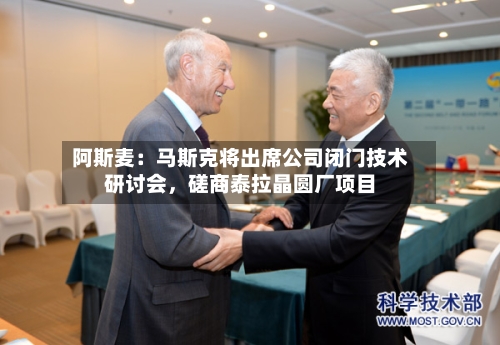 阿斯麦:马斯克将出席公司闭门技术研讨会,磋商泰拉晶圆厂项目