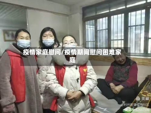 疫情家庭慰问/疫情期间慰问困难家庭