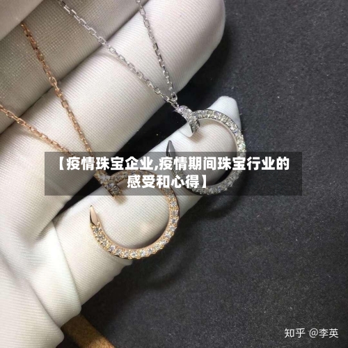 【疫情珠宝企业,疫情期间珠宝行业的感受和心得】