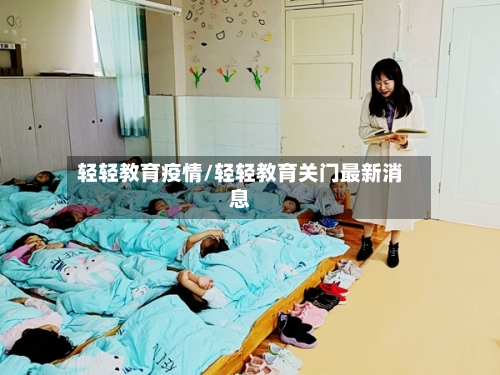 轻轻教育疫情/轻轻教育关门最新消息