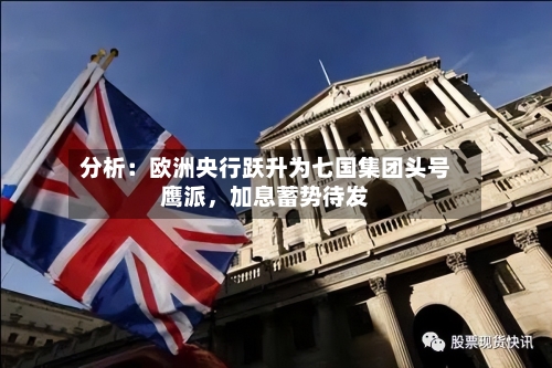 分析:欧洲央行跃升为七国集团头号鹰派,加息蓄势待发