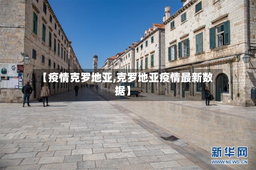 【疫情克罗地亚,克罗地亚疫情最新数据】