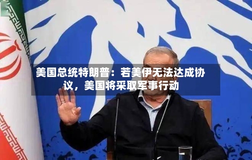 美国总统特朗普:若美伊无法达成协议,美国将采取军事行动