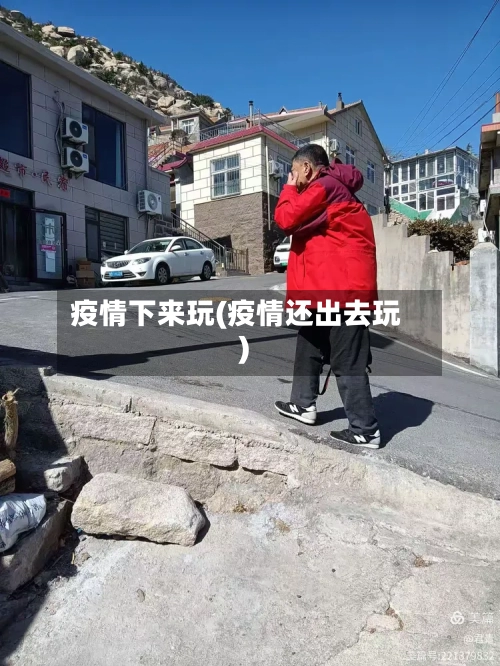 疫情下来玩(疫情还出去玩)