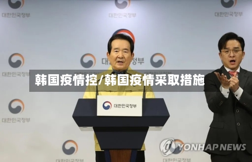 韩国疫情控/韩国疫情采取措施