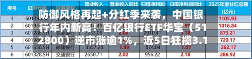 防御风格再起+分红季来袭,中国银行年内新高!百亿银行ETF华宝(512800)逆市涨逾1%,近5日狂揽3.12亿元