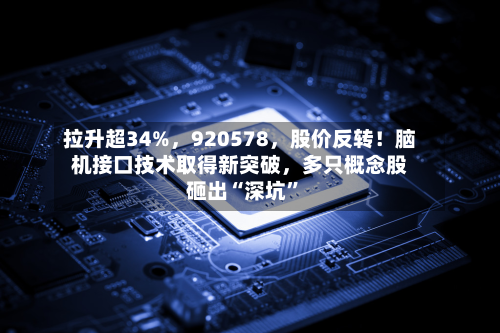 拉升超34%,920578,股价反转!脑机接口技术取得新突破,多只概念股砸出“深坑”