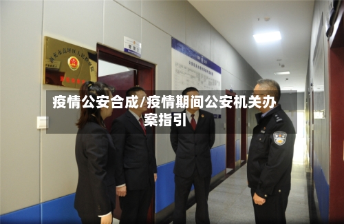 疫情公安合成/疫情期间公安机关办案指引