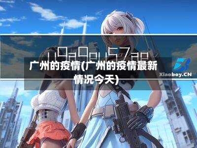 广州的疫情(广州的疫情最新情况今天)