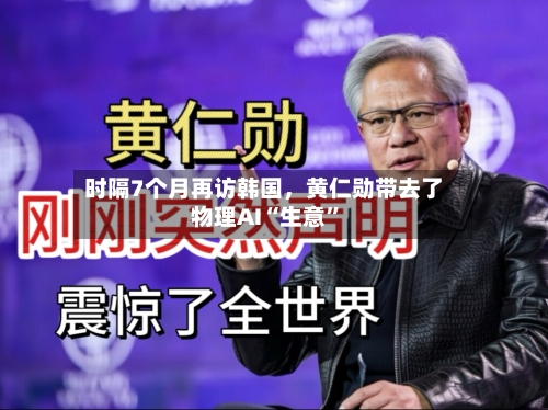 时隔7个月再访韩国,黄仁勋带去了物理AI“生意”