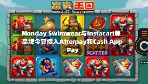 Monday Swimwear与Instacart等品牌今夏接入Afterpay和Cash App Pay