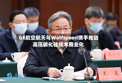 GE航空航天与Wolfspeed携手推动高压碳化硅技术商业化