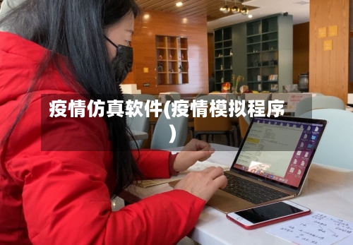疫情仿真软件(疫情模拟程序)