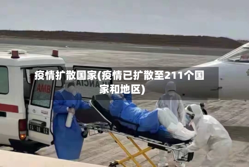 疫情扩散国家(疫情已扩散至211个国家和地区)
