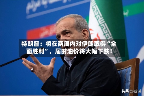 特朗普：将在两周内对伊朗取得“全面胜利”，届时油价将大幅下跌！