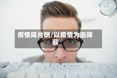疫情降片酬/以疫情为由降薪