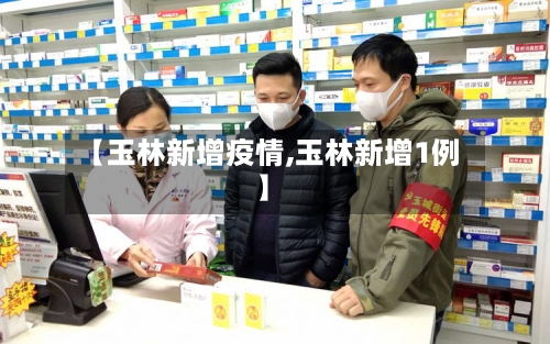【玉林新增疫情,玉林新增1例】