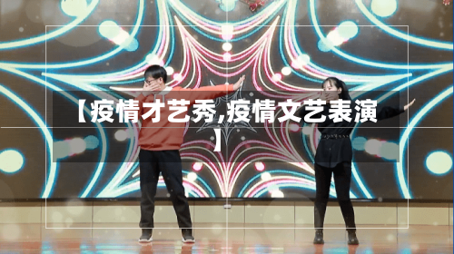 【疫情才艺秀,疫情文艺表演】