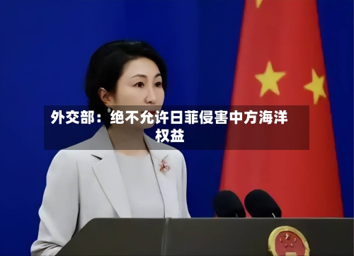 外交部:绝不允许日菲侵害中方海洋权益