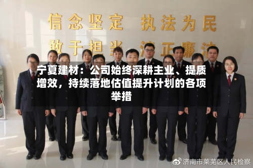 宁夏建材:公司始终深耕主业、提质增效,持续落地估值提升计划的各项举措
