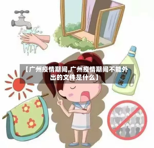 【广州疫情期间,广州疫情期间不能外出的文件是什么】