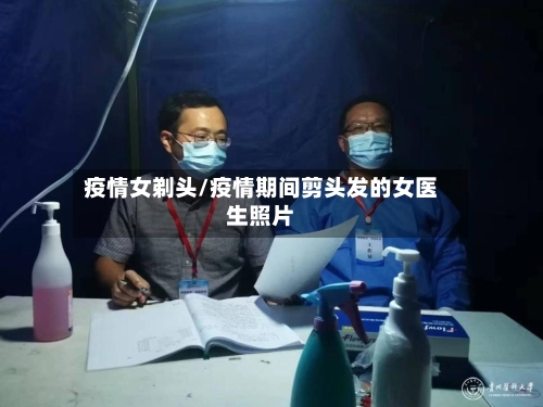 疫情女剃头/疫情期间剪头发的女医生照片