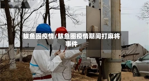 鲅鱼圈疫情/鲅鱼圈疫情期间打麻将事件