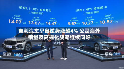 吉利汽车早盘逆势涨超4% 公司海外销量及高端化战略继续向好