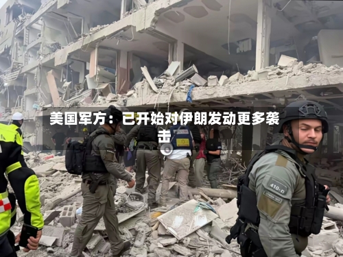 美国军方:已开始对伊朗发动更多袭击