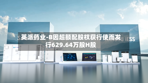 英派药业-B因超额配股权获行使而发行629.64万股H股
