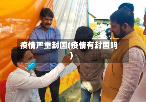疫情严重封国(疫情有封国吗)