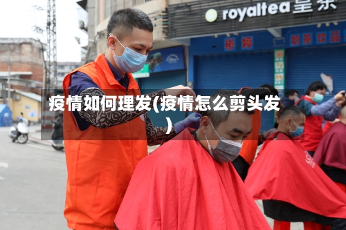 疫情如何理发(疫情怎么剪头发)