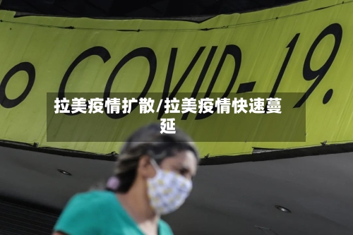 拉美疫情扩散/拉美疫情快速蔓延
