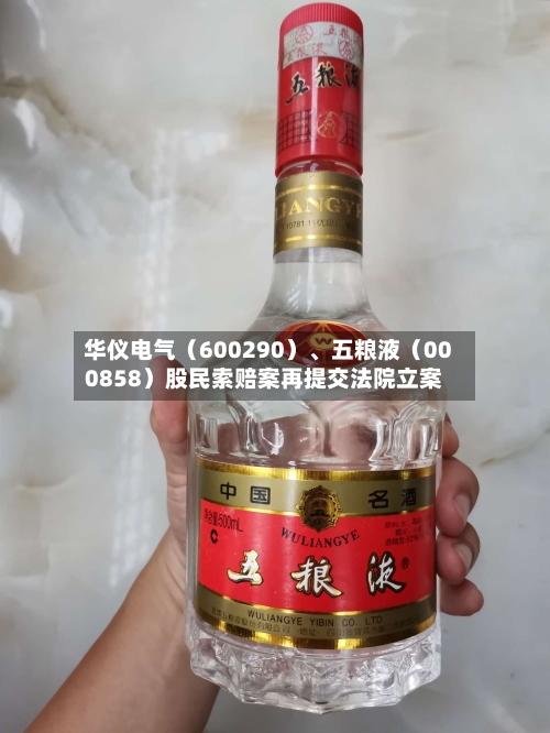 华仪电气(600290)、五粮液(000858)股民索赔案再提交法院立案