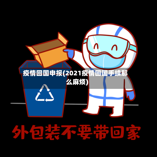 疫情回国申报(2021疫情回国手续那么麻烦)