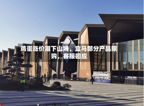 鸡蛋涨价潮下山姆、盒马部分产品限购,客服回应