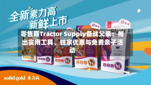零售商Tractor Supply备战父亲:推出实用工具、独家优惠与免费亲子活动