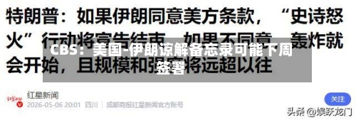 CBS：美国-伊朗谅解备忘录可能下周签署