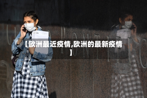 【欧洲最近疫情,欧洲的最新疫情】