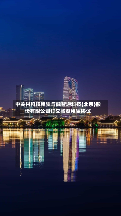 中关村科技租赁与融智通科技(北京)股份有限公司订立融资租赁协议
