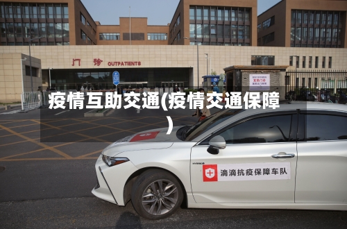 疫情互助交通(疫情交通保障)