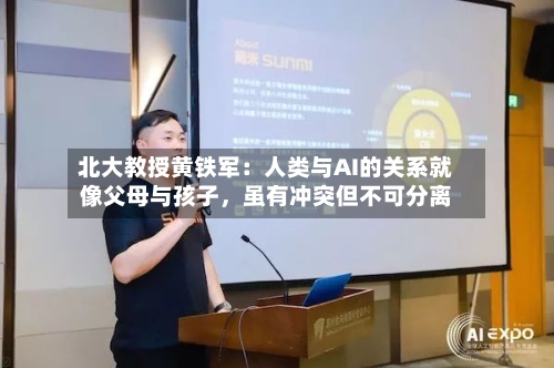 北大教授黄铁军:人类与AI的关系就像父母与孩子,虽有冲突但不可分离