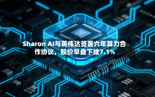 Sharon AI与英伟达签署六年算力合作协议，股价早盘下挫7.1%