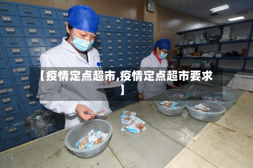 【疫情定点超市,疫情定点超市要求】