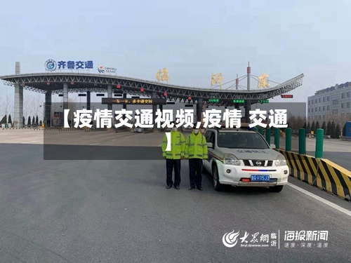 【疫情交通视频,疫情 交通】