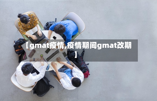 【gmat疫情,疫情期间gmat改期】