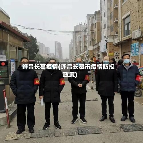 许昌长葛疫情(许昌长葛市疫情防控政策)