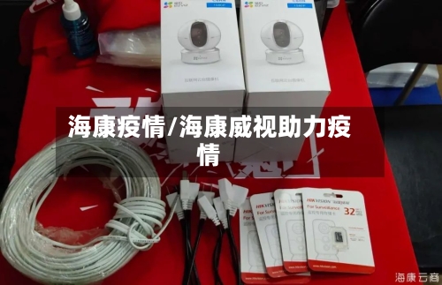 海康疫情/海康威视助力疫情-第1张图片