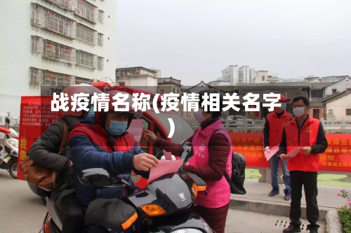 战疫情名称(疫情相关名字)