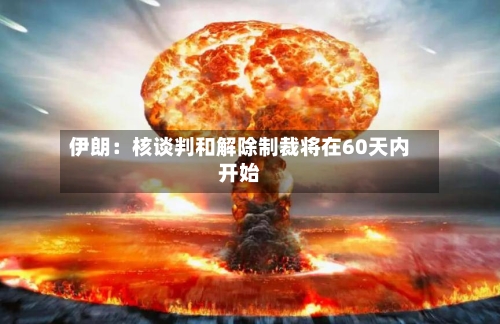 伊朗:核谈判和解除制裁将在60天内开始